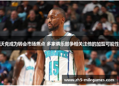 沃克成为转会市场焦点 多家俱乐部争相关注他的加盟可能性