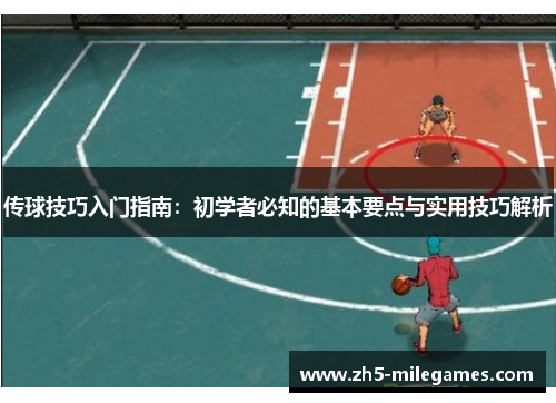 传球技巧入门指南：初学者必知的基本要点与实用技巧解析