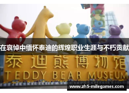 在哀悼中缅怀泰迪的辉煌职业生涯与不朽贡献