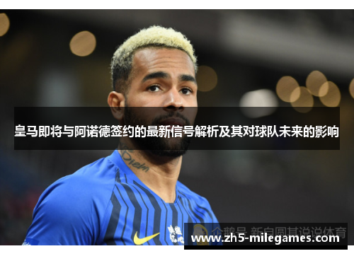 皇马即将与阿诺德签约的最新信号解析及其对球队未来的影响