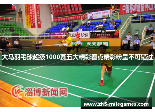 大马羽毛球超级1000赛五大精彩看点精彩纷呈不可错过