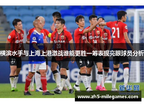 横滨水手与上海上港激战谁能更胜一筹表现亮眼球员分析