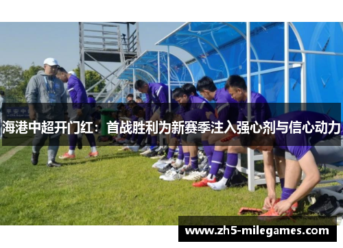 海港中超开门红：首战胜利为新赛季注入强心剂与信心动力