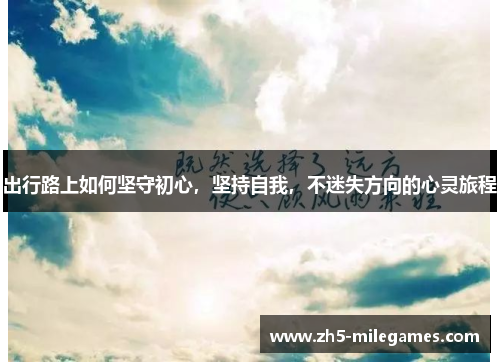 出行路上如何坚守初心，坚持自我，不迷失方向的心灵旅程