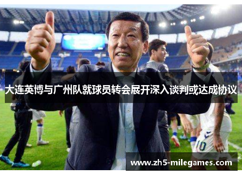 大连英博与广州队就球员转会展开深入谈判或达成协议