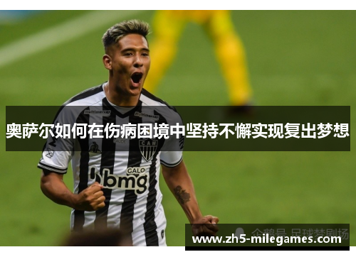 奥萨尔如何在伤病困境中坚持不懈实现复出梦想