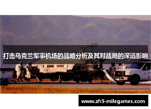 打击乌克兰军事机场的战略分析及其对战局的深远影响