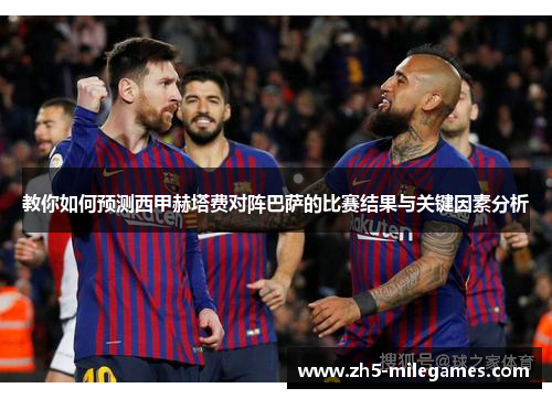 教你如何预测西甲赫塔费对阵巴萨的比赛结果与关键因素分析