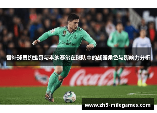 替补球员约维奇与本纳赛尔在球队中的战略角色与影响力分析