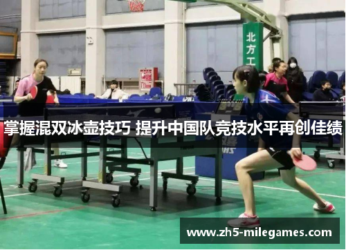 掌握混双冰壶技巧 提升中国队竞技水平再创佳绩