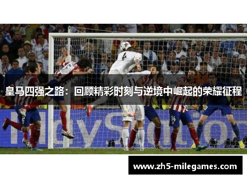 皇马四强之路：回顾精彩时刻与逆境中崛起的荣耀征程