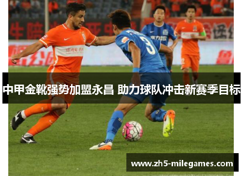 中甲金靴强势加盟永昌 助力球队冲击新赛季目标