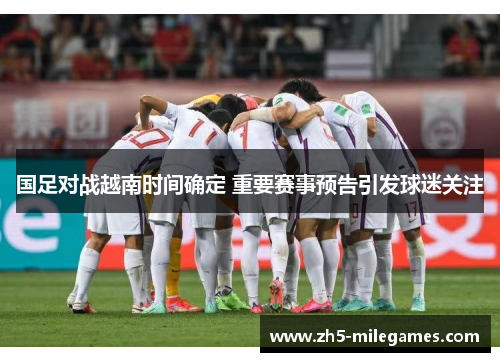 国足对战越南时间确定 重要赛事预告引发球迷关注