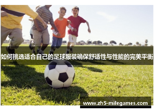 如何挑选适合自己的足球服装确保舒适性与性能的完美平衡
