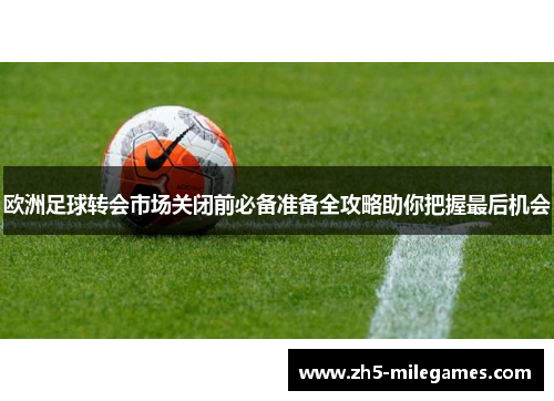 欧洲足球转会市场关闭前必备准备全攻略助你把握最后机会
