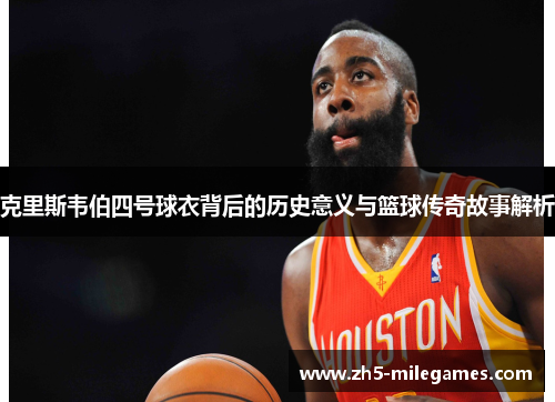 克里斯韦伯四号球衣背后的历史意义与篮球传奇故事解析