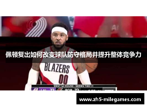 佩顿复出如何改变球队防守格局并提升整体竞争力