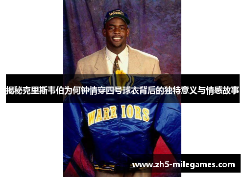 揭秘克里斯韦伯为何钟情穿四号球衣背后的独特意义与情感故事