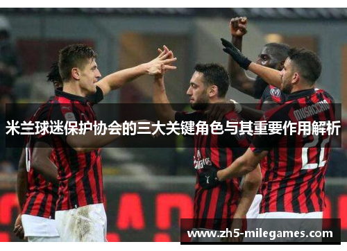 米兰球迷保护协会的三大关键角色与其重要作用解析