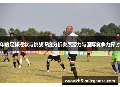 印度足球现状与挑战深度分析发展潜力与国际竞争力探讨