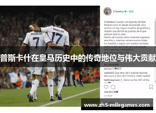 普斯卡什在皇马历史中的传奇地位与伟大贡献