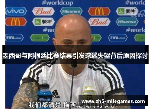 墨西哥与阿根廷比赛结果引发球迷失望背后原因探讨