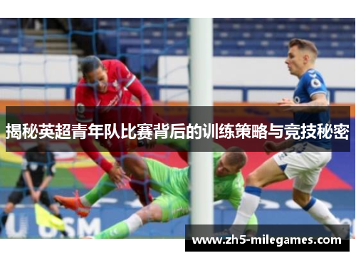 揭秘英超青年队比赛背后的训练策略与竞技秘密