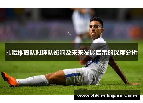 扎哈维离队对球队影响及未来发展启示的深度分析