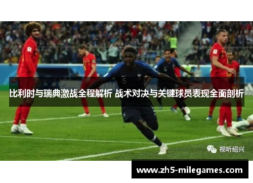 比利时与瑞典激战全程解析 战术对决与关键球员表现全面剖析