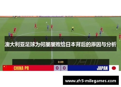 澳大利亚足球为何屡屡败给日本背后的原因与分析