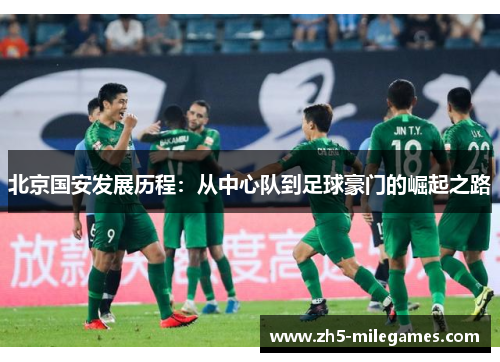 北京国安发展历程：从中心队到足球豪门的崛起之路