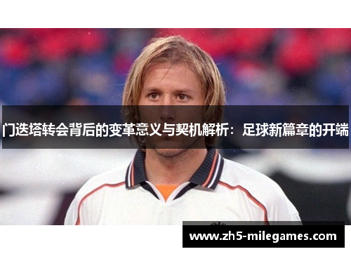 门迭塔转会背后的变革意义与契机解析：足球新篇章的开端