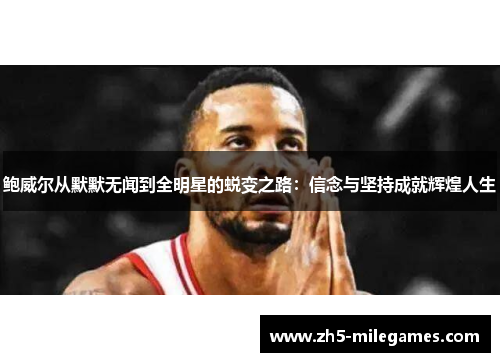 鲍威尔从默默无闻到全明星的蜕变之路：信念与坚持成就辉煌人生