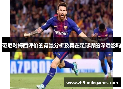 范尼对梅西评价的背景分析及其在足球界的深远影响