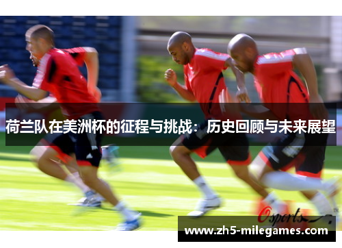 荷兰队在美洲杯的征程与挑战：历史回顾与未来展望