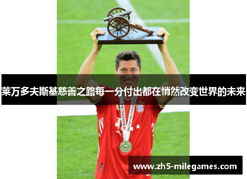 莱万多夫斯基慈善之路每一分付出都在悄然改变世界的未来