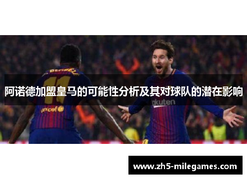 阿诺德加盟皇马的可能性分析及其对球队的潜在影响